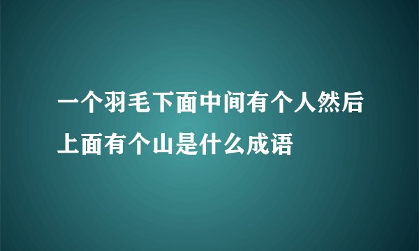 一个羽毛下面中间有个人然后上面有个山是什么成语