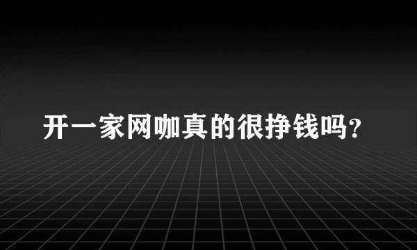 开一家网咖真的很挣钱吗？