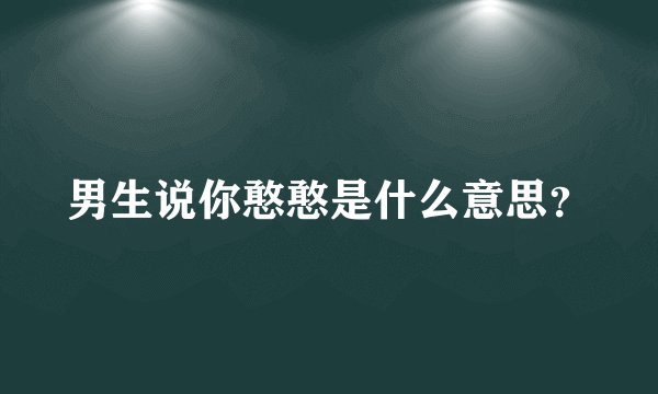 男生说你憨憨是什么意思？