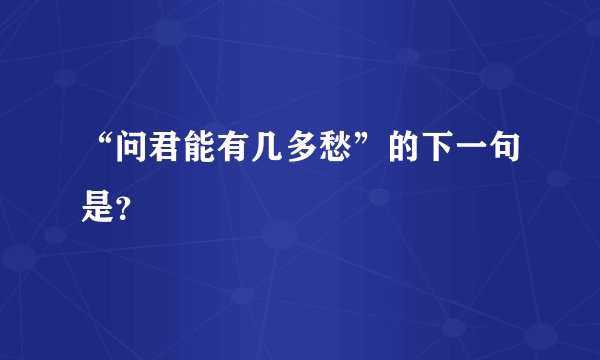 “问君能有几多愁”的下一句是？
