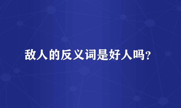 敌人的反义词是好人吗？