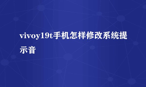 vivoy19t手机怎样修改系统提示音
