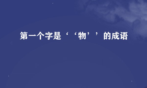 第一个字是‘‘物’’的成语