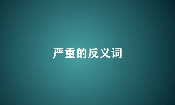 严重的反义词