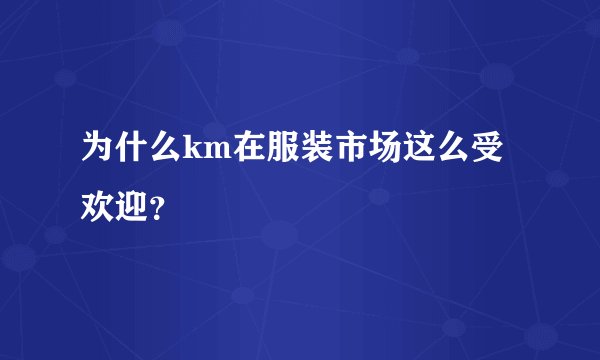 为什么km在服装市场这么受欢迎？