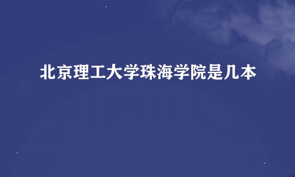 北京理工大学珠海学院是几本