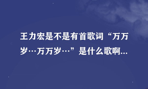 王力宏是不是有首歌词“万万岁…万万岁…”是什么歌啊？我要歌词拜托各位大神
