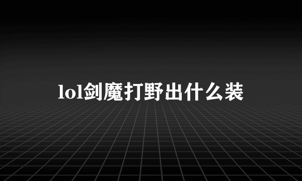 lol剑魔打野出什么装