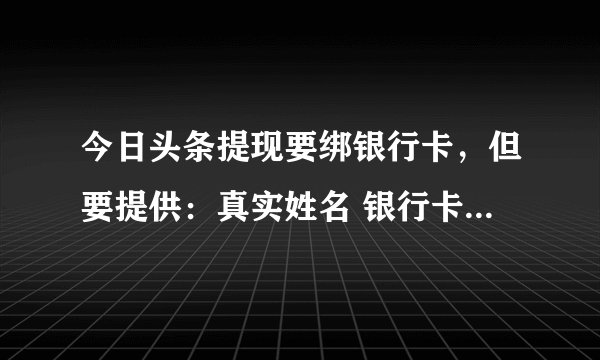 今日头条提现要绑银行卡，但要提供：真实姓名 银行卡号 身份证号 银行预留电话 。这样银行卡危险吗?