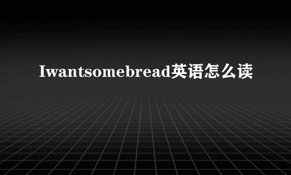 Iwantsomebread英语怎么读