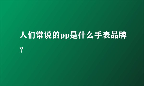 人们常说的pp是什么手表品牌？