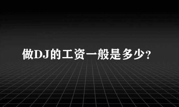 做DJ的工资一般是多少？