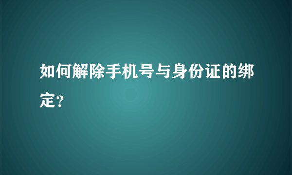 如何解除手机号与身份证的绑定?