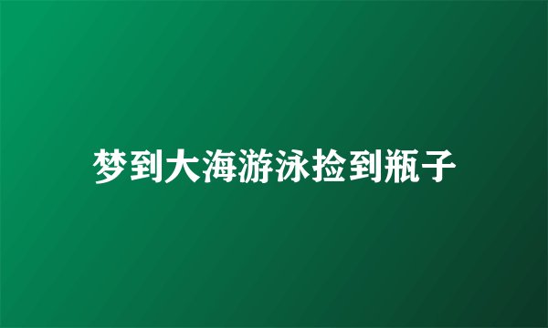 梦到大海游泳捡到瓶子