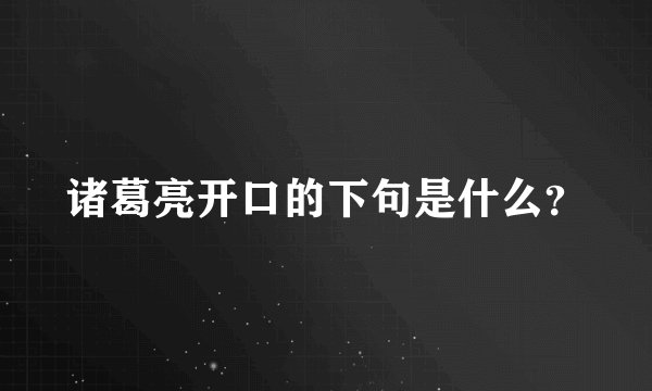 诸葛亮开口的下句是什么？