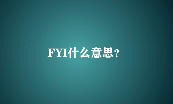 FYI什么意思？