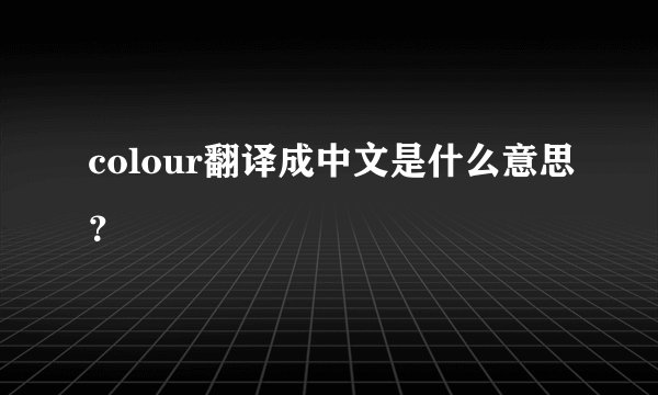 colour翻译成中文是什么意思？