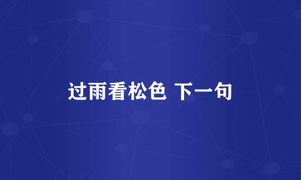过雨看松色 下一句