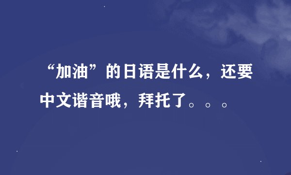 “加油”的日语是什么，还要中文谐音哦，拜托了。。。