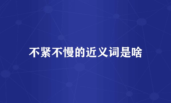 不紧不慢的近义词是啥