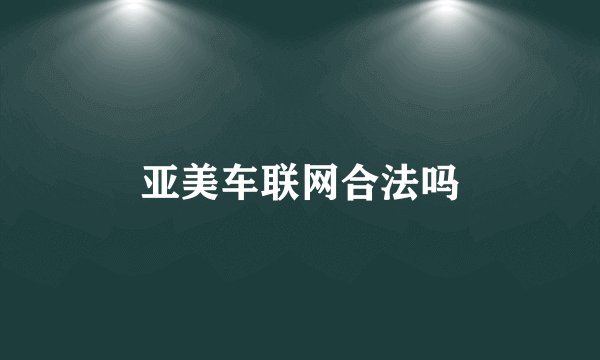 亚美车联网合法吗