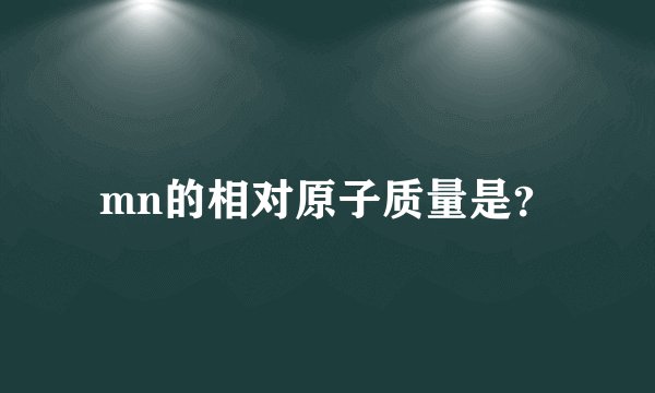 mn的相对原子质量是?