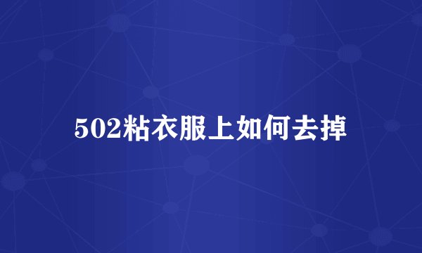 502粘衣服上如何去掉