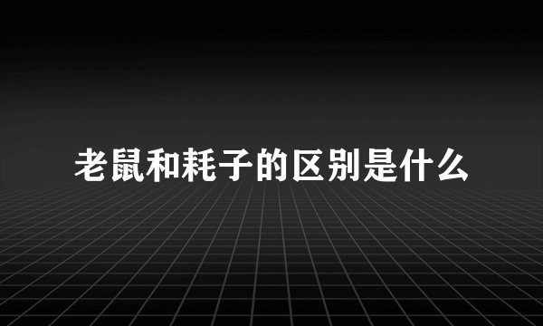老鼠和耗子的区别是什么