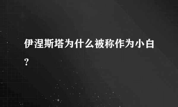 伊涅斯塔为什么被称作为小白？