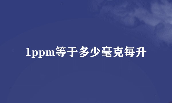 1ppm等于多少毫克每升