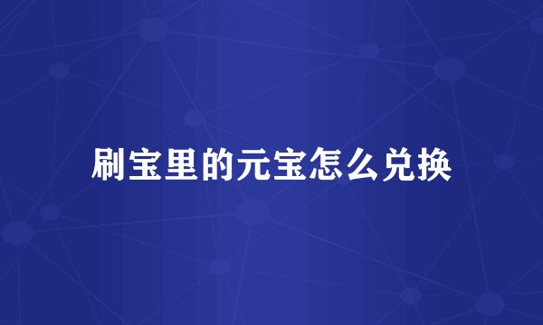 刷宝里的元宝怎么兑换