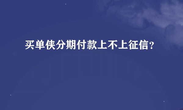 买单侠分期付款上不上征信？