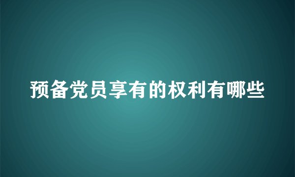 预备党员享有的权利有哪些