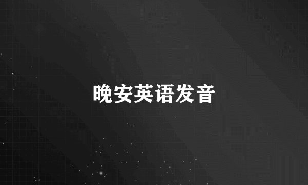晚安英语发音