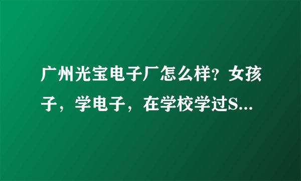 广州光宝电子厂怎么样？女孩子，学电子，在学校学过SMT，SMT技术员怎么样？