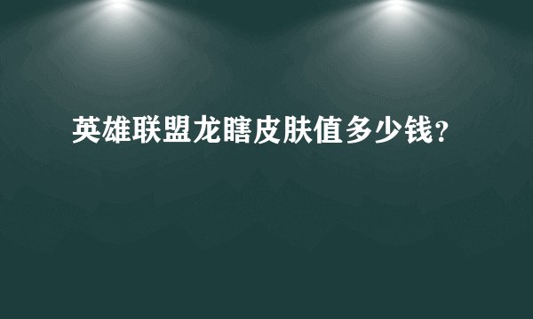 英雄联盟龙瞎皮肤值多少钱？