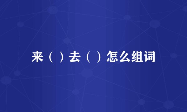 来（）去（）怎么组词