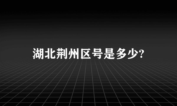 湖北荆州区号是多少?