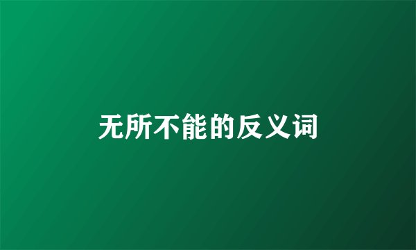 无所不能的反义词