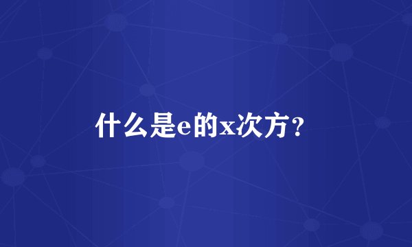 什么是e的x次方？