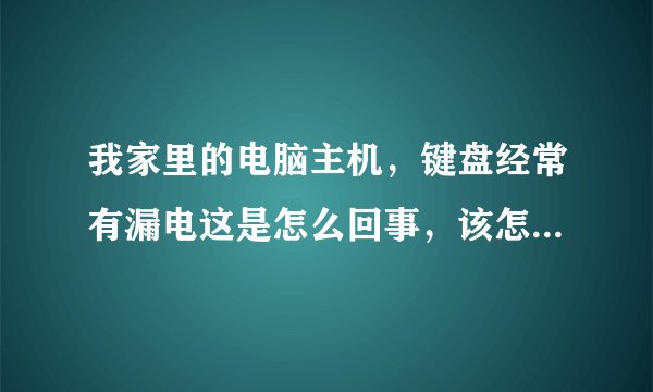 我家里的电脑主机,键盘经常有漏电这是怎么回事,该怎么办呢?