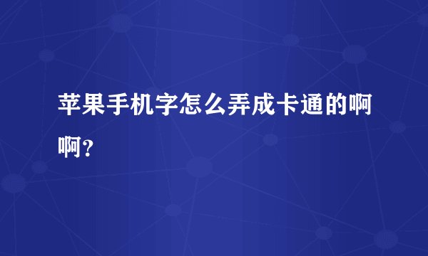 苹果手机字怎么弄成卡通的啊啊？