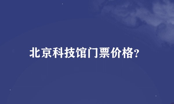 北京科技馆门票价格？