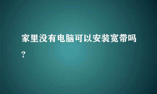 家里没有电脑可以安装宽带吗？