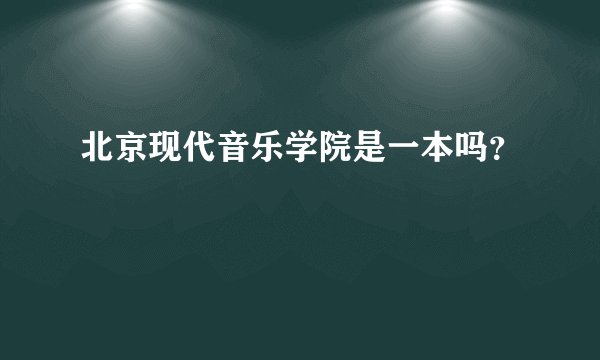北京现代音乐学院是一本吗？