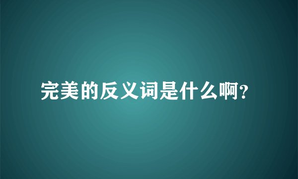 完美的反义词是什么啊？