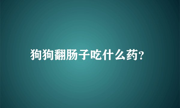 狗狗翻肠子吃什么药？