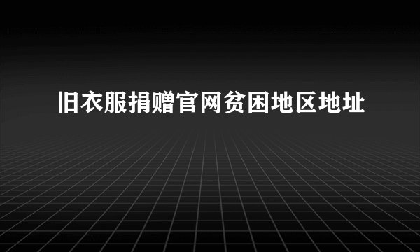 旧衣服捐赠官网贫困地区地址