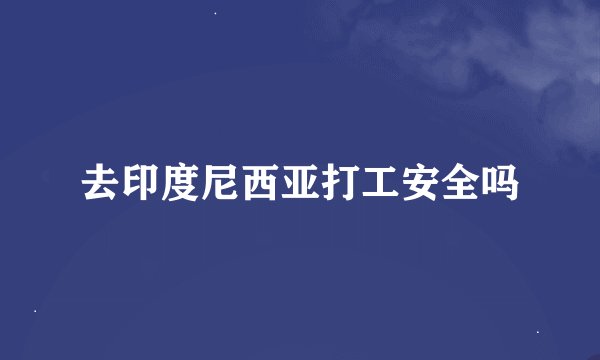去印度尼西亚打工安全吗