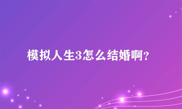模拟人生3怎么结婚啊？